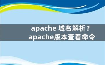 apache 域名解析？apache版本查看命令